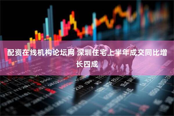 配资在线机构论坛网 深圳住宅上半年成交同比增长四成