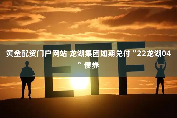 黄金配资门户网站 龙湖集团如期兑付“22龙湖04”债券