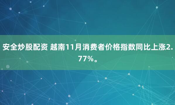 安全炒股配资 越南11月消费者价格指数同比上涨2.77%。