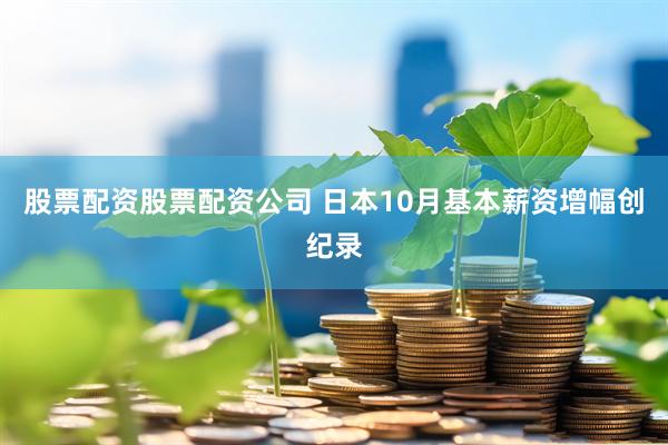 股票配资股票配资公司 日本10月基本薪资增幅创纪录