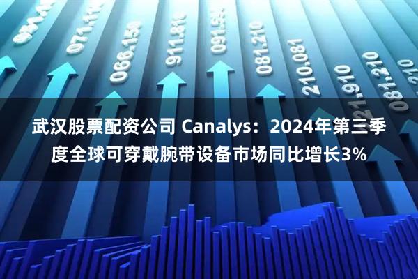 武汉股票配资公司 Canalys：2024年第三季度全球可穿戴腕带设备市场同比增长3%