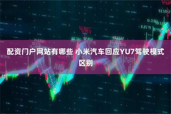 配资门户网站有哪些 小米汽车回应YU7驾驶模式区别