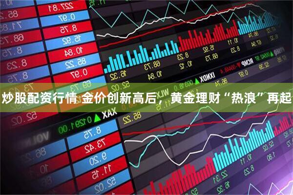 炒股配资行情 金价创新高后，黄金理财“热浪”再起