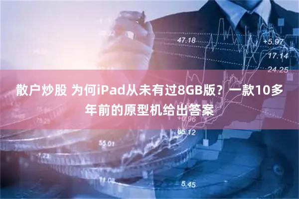 散户炒股 为何iPad从未有过8GB版？一款10多年前的原型机给出答案