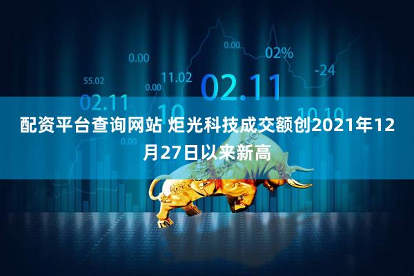 配资平台查询网站 炬光科技成交额创2021年12月27日以来新高