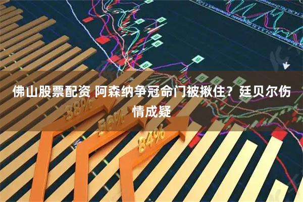 佛山股票配资 阿森纳争冠命门被揪住？廷贝尔伤情成疑
