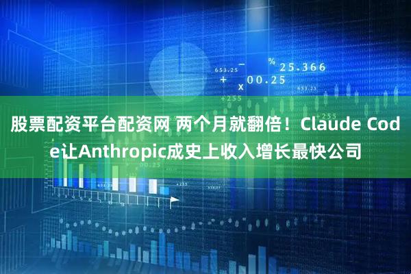 股票配资平台配资网 两个月就翻倍！Claude Code让Anthropic成史上收入增长最快公司
