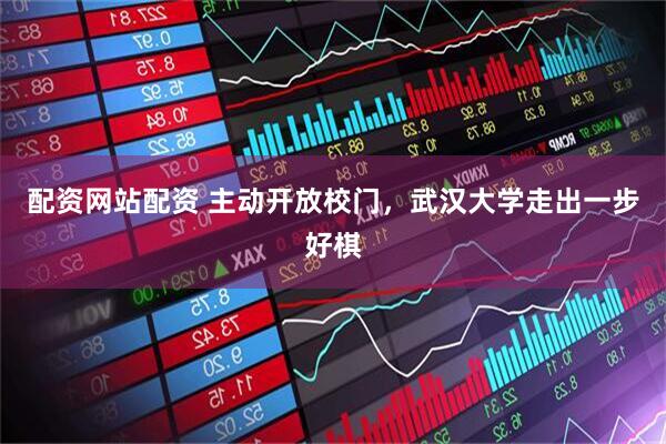 配资网站配资 主动开放校门，武汉大学走出一步好棋